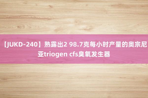 【JUKD-240】熟露出2 98.7克每小时产量的奥宗尼亚triogen cfs臭氧发生器