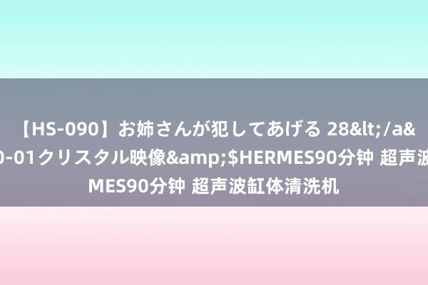 【HS-090】お姉さんが犯してあげる 28</a>2004-10-01クリスタル映像&$HERMES90分钟 超声波缸体清洗机