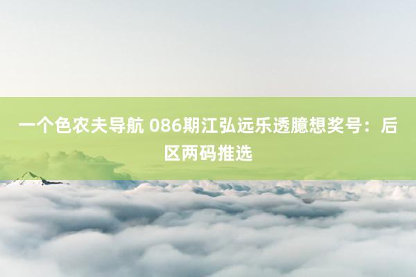 一个色农夫导航 086期江弘远乐透臆想奖号：后区两码推选