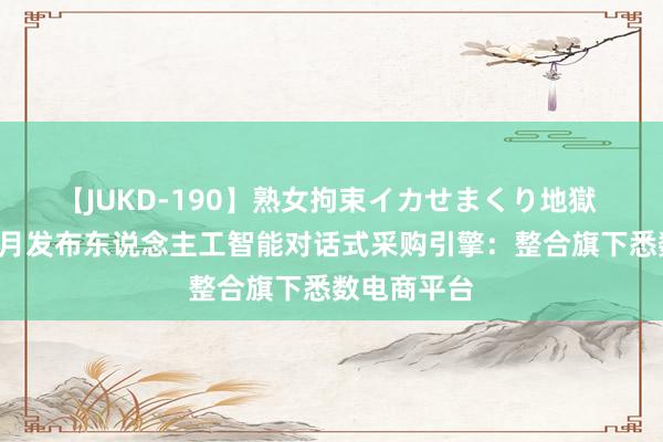 【JUKD-190】熟女拘束イカせまくり地獄 阿里将于9月发布东说念主工智能对话式采购引擎：整合旗下悉数电商平台