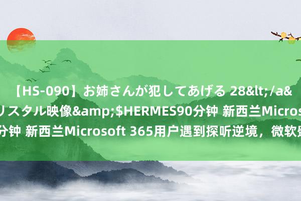 【HS-090】お姉さんが犯してあげる 28</a>2004-10-01クリスタル映像&$HERMES90分钟 新西兰Microsoft 365用户遇到探听逆境，微软蹙迫大意