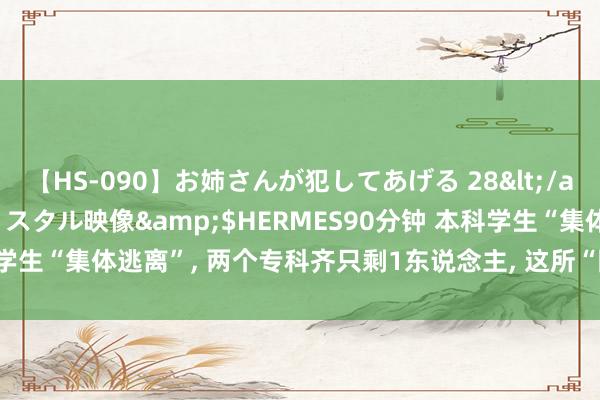 【HS-090】お姉さんが犯してあげる 28</a>2004-10-01クリスタル映像&$HERMES90分钟 本科学生“集体逃离”， 两个专科齐只剩1东说念主， 这所“国字头”大学怎么了?