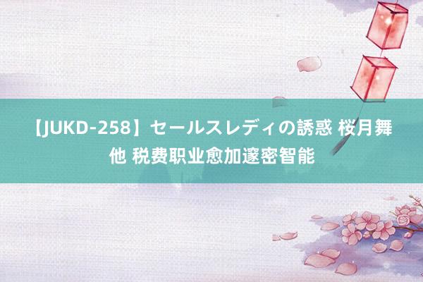 【JUKD-258】セールスレディの誘惑 桜月舞 他 税费职业愈加邃密智能