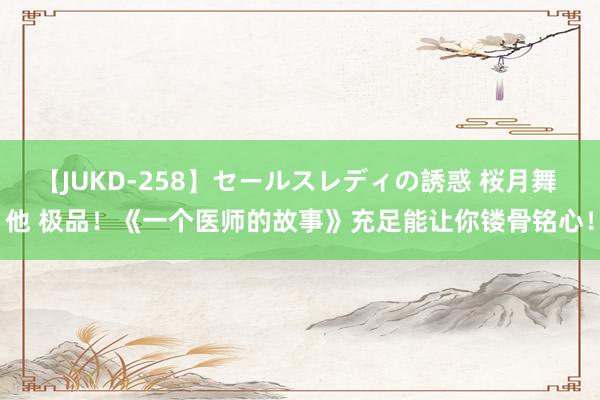 【JUKD-258】セールスレディの誘惑 桜月舞 他 极品！《一个医师的故事》充足能让你镂骨铭心！