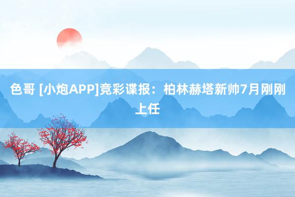 色哥 [小炮APP]竞彩谍报：柏林赫塔新帅7月刚刚上任