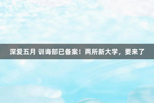 深爱五月 训诲部已备案！两所新大学，要来了