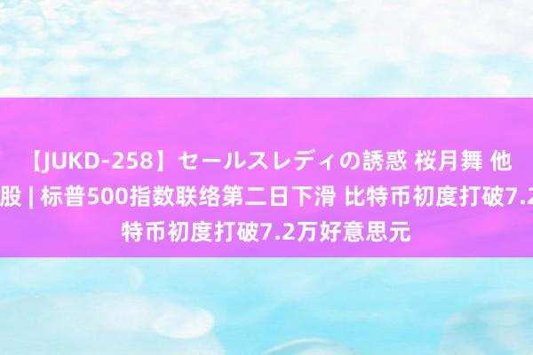 【JUKD-258】セールスレディの誘惑 桜月舞 他 隔夜好意思股 | 标普500指数联络第二日下滑 比特币初度打破7.2万好意思元