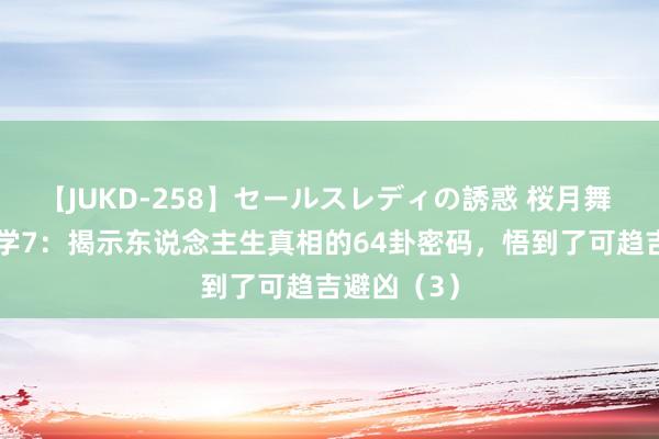 【JUKD-258】セールスレディの誘惑 桜月舞 他 易经初学7：揭示东说念主生真相的64卦密码，悟到了可趋吉避凶（3）