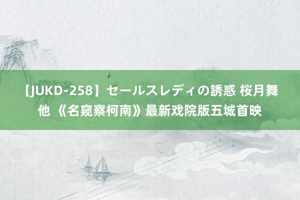 【JUKD-258】セールスレディの誘惑 桜月舞 他 《名窥察柯南》最新戏院版五城首映