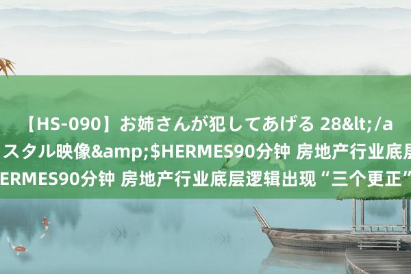 【HS-090】お姉さんが犯してあげる 28</a>2004-10-01クリスタル映像&$HERMES90分钟 房地产行业底层逻辑出现“三个更正”