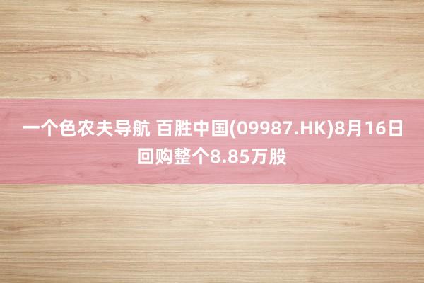 一个色农夫导航 百胜中国(09987.HK)8月16日回购整个8.85万股