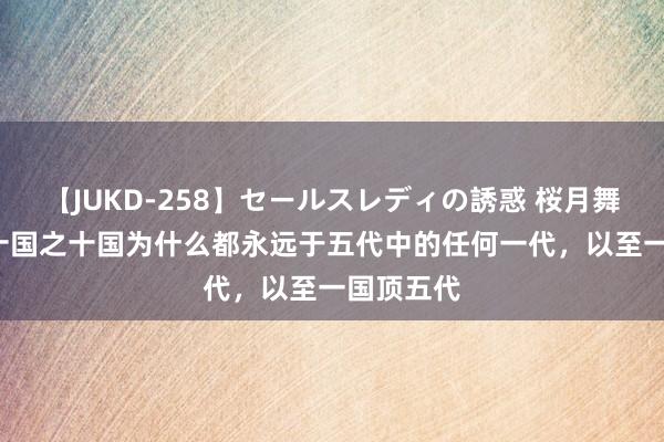 【JUKD-258】セールスレディの誘惑 桜月舞 他 五代十国之十国为什么都永远于五代中的任何一代，以至一国顶五代