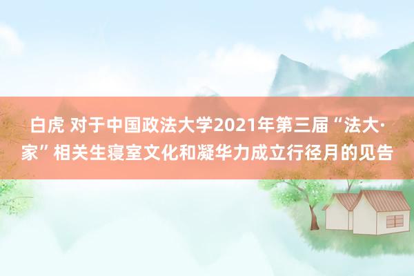 白虎 对于中国政法大学2021年第三届“法大·家”相关生寝室文化和凝华力成立行径月的见告