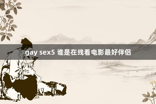 gay sex5 谁是在线看电影最好伴侣