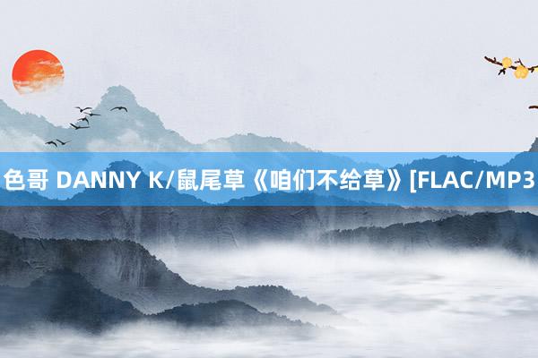 色哥 DANNY K/鼠尾草《咱们不给草》[FLAC/MP3