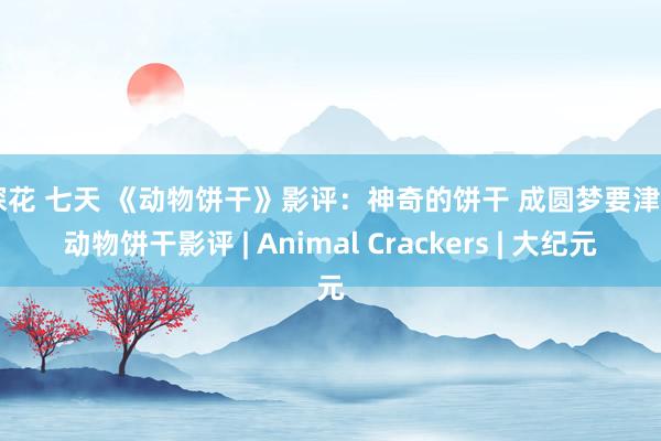 探花 七天 《动物饼干》影评：神奇的饼干 成圆梦要津 | 动物饼干影评 | Animal Crackers | 大纪元